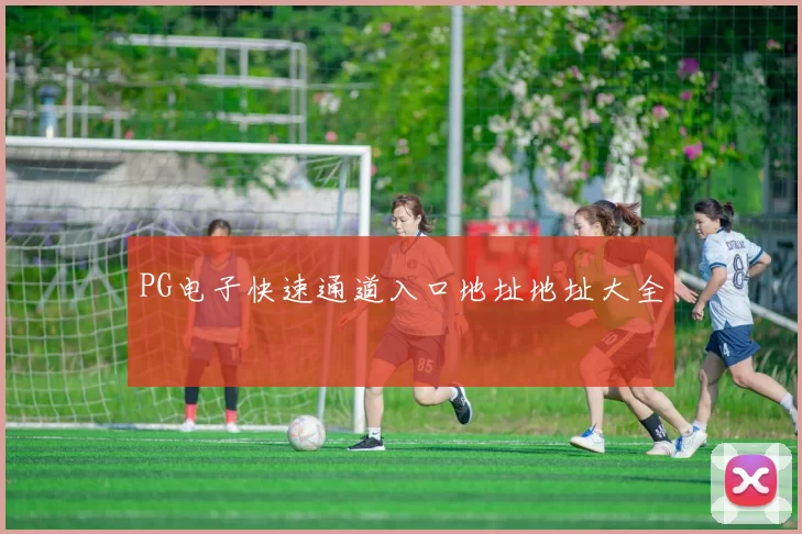 PG电子快速通道入口地址地址大全