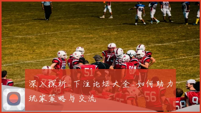 深入探析_下注论坛大全_如何助力玩家策略与交流