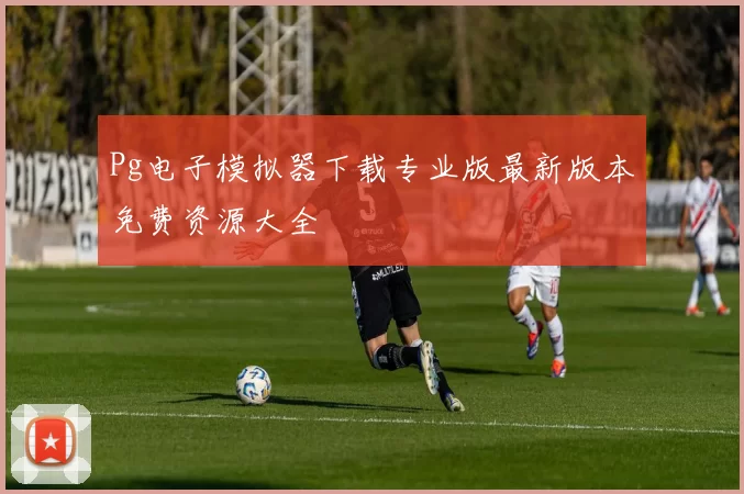 Pg电子模拟器下载专业版最新版本免费资源大全
