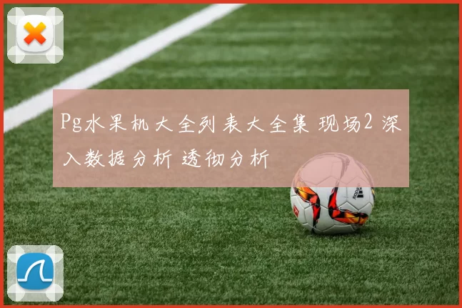Pg水果机大全列表大全集 现场2 深入数据分析 透彻分析