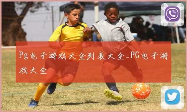 Pg电子游戏大全列表大全_PG电子游戏大全