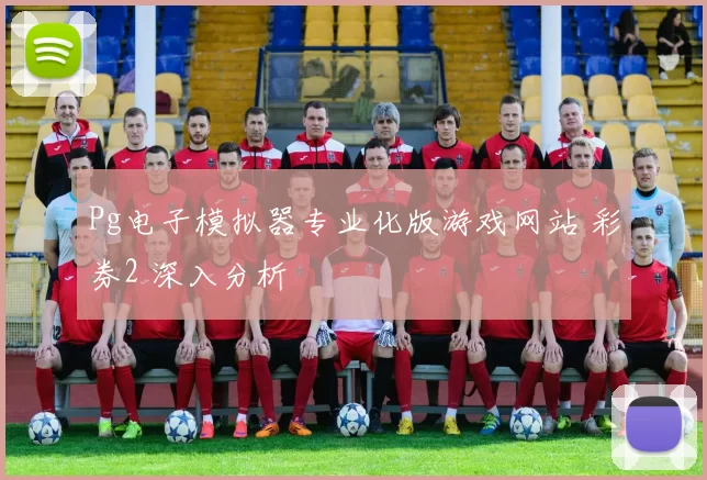 Pg电子模拟器专业化版游戏网站 彩券2 深入分析