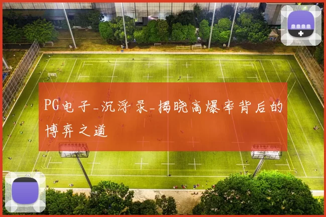 PG电子_沉浮录_揭晓高爆率背后的博弈之道