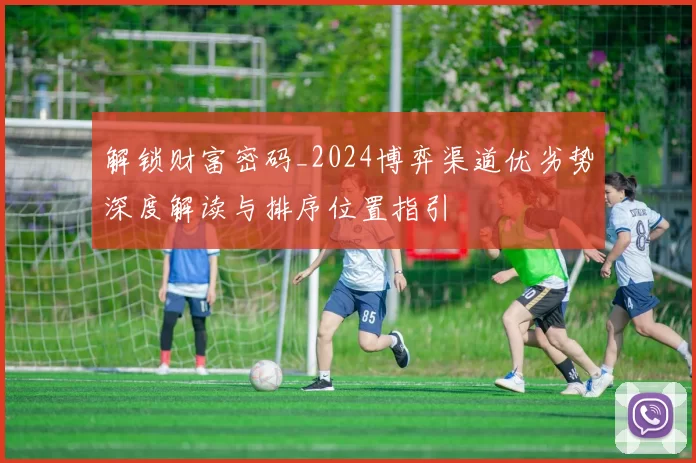 解锁财富密码_2024博弈渠道优劣势深度解读与排序位置指引