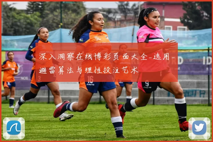 深入洞察在线博彩页面大全_选用_避雷算法与理性投注艺术