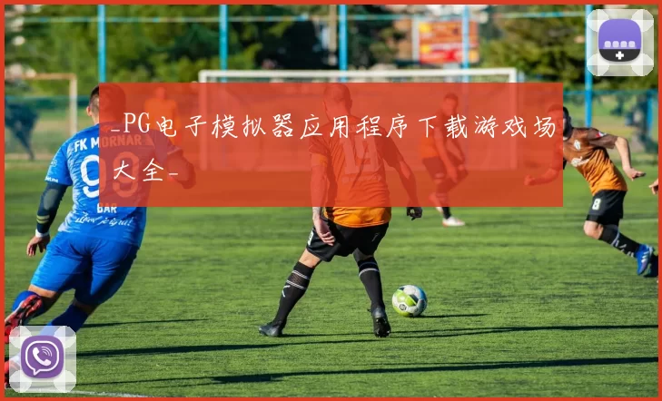 _PG电子模拟器应用程序下载游戏场大全_