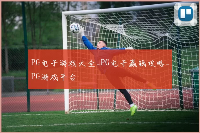 PG电子游戏大全_PG电子赢钱攻略_PG游戏平台