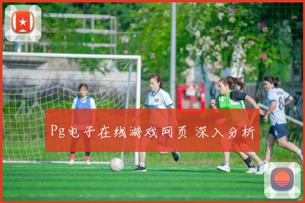 Pg电子在线游戏网页 深入分析