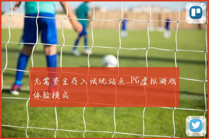 无需资金存入试玩站点_PG虚拟游戏体验模式