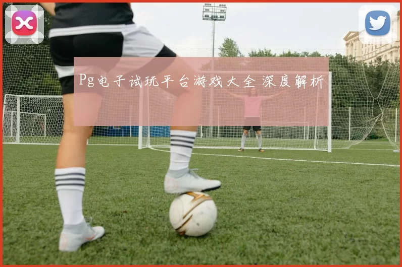 Pg电子试玩平台游戏大全 深度解析