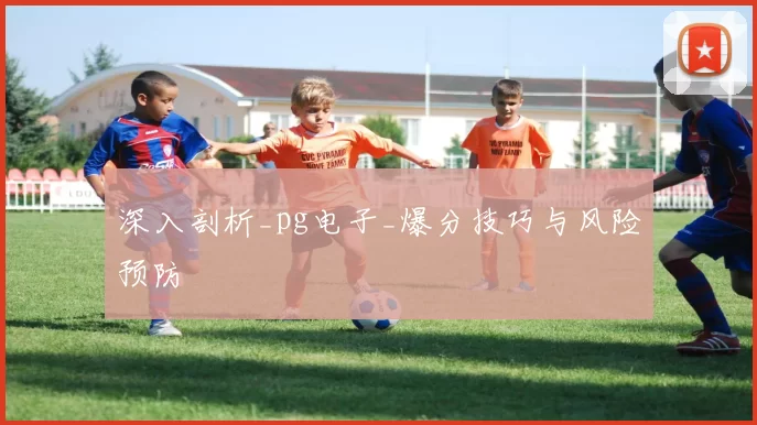 深入剖析_pg电子_爆分技巧与风险预防