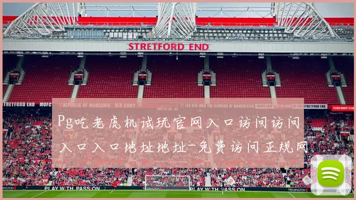 Pg吃老虎机试玩官网入口访问访问入口入口地址地址-免费访问正规网站入口地址线上线上休闲城