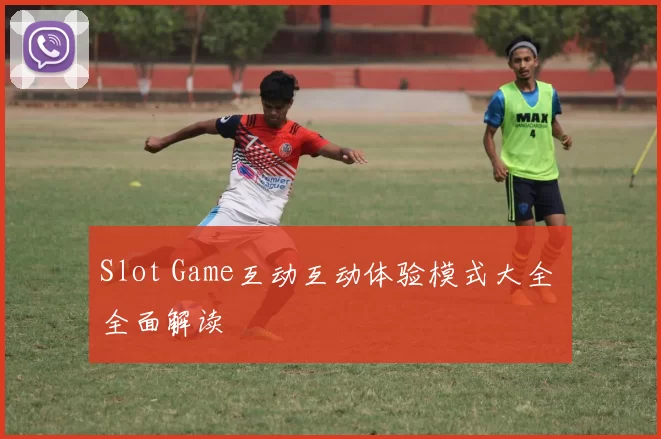 Slot Game互动互动体验模式大全 全面解读