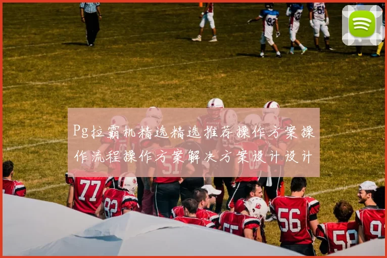 Pg拉霸机精选精选推荐操作方案操作流程操作方案解决方案设计设计大全