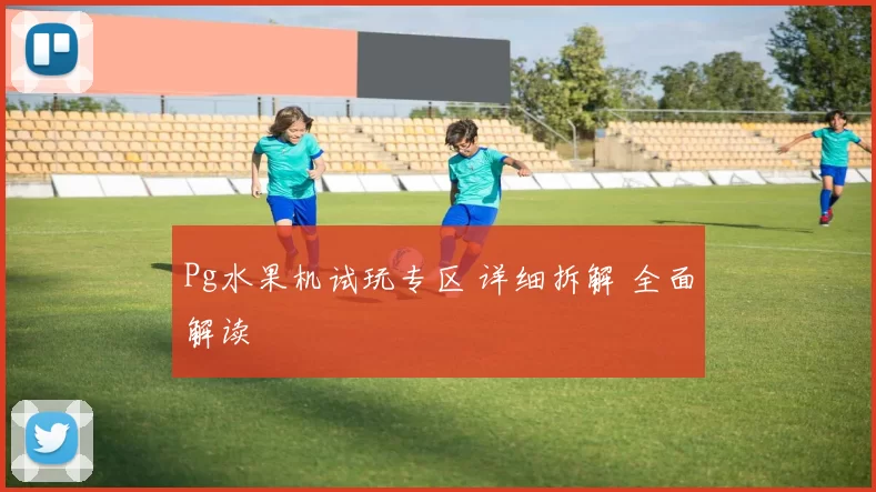 Pg水果机试玩专区 详细拆解 全面解读