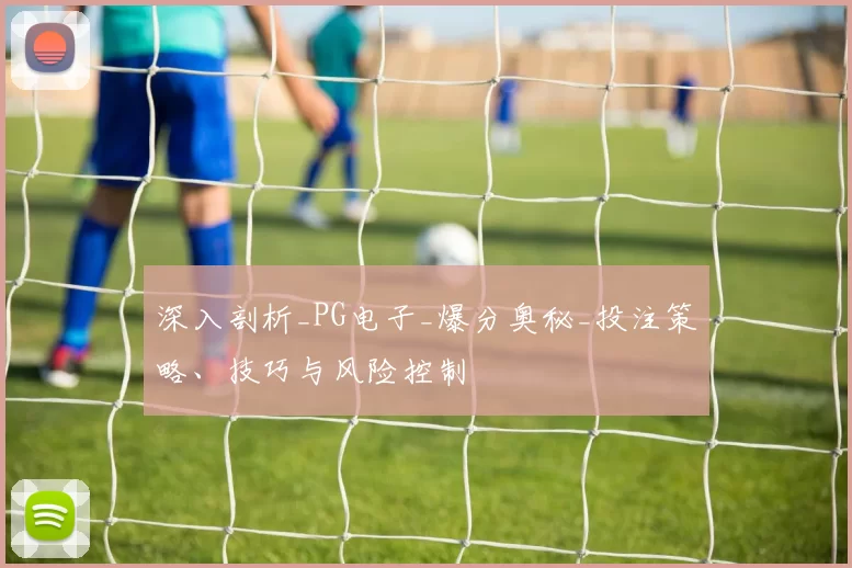 深入剖析_PG电子_爆分奥秘_投注策略、技巧与风险控制