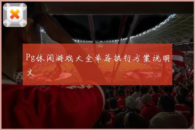 Pg休闲游戏大全举荐执行方案说明文