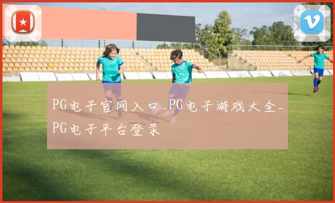 PG电子官网入口_PG电子游戏大全_PG电子平台登录