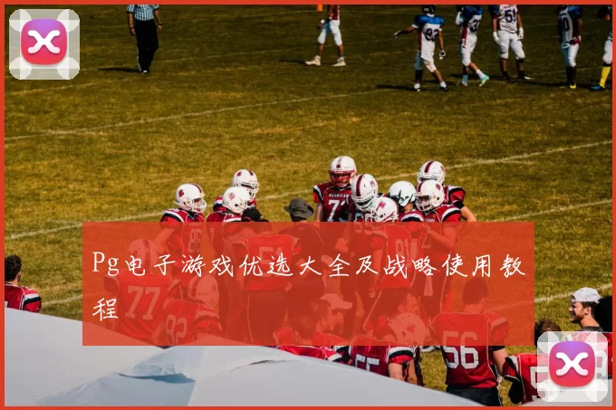 Pg电子游戏优选大全及战略使用教程