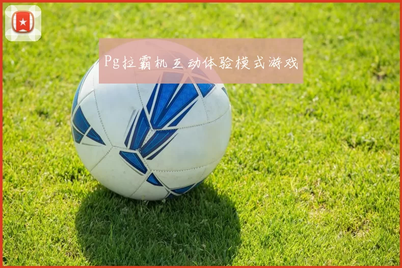 Pg拉霸机互动体验模式游戏