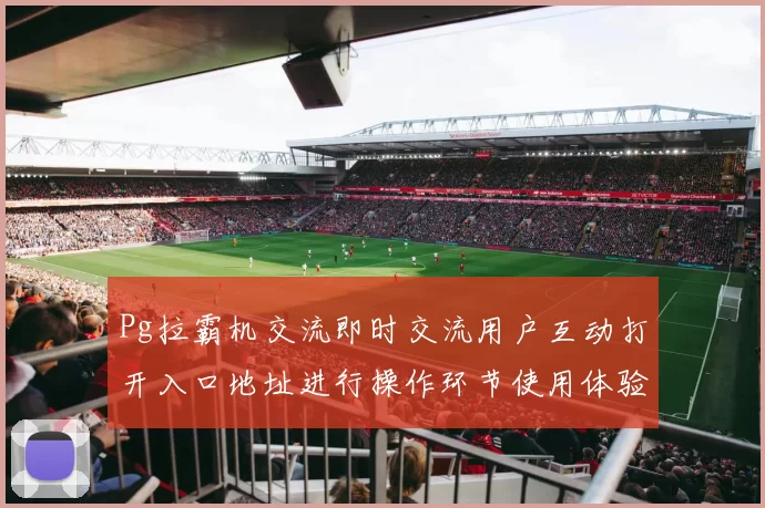 Pg拉霸机交流即时交流用户互动打开入口地址进行操作环节使用体验模式游戏