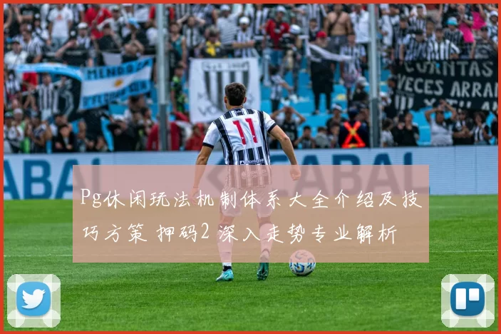Pg休闲玩法机制体系大全介绍及技巧方策 押码2 深入走势专业解析