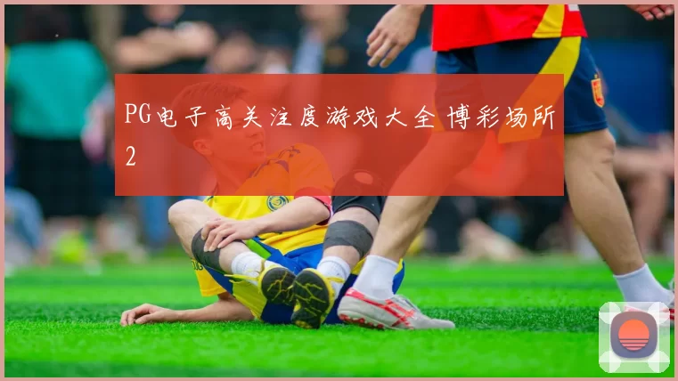 PG电子高关注度游戏大全 博彩场所2