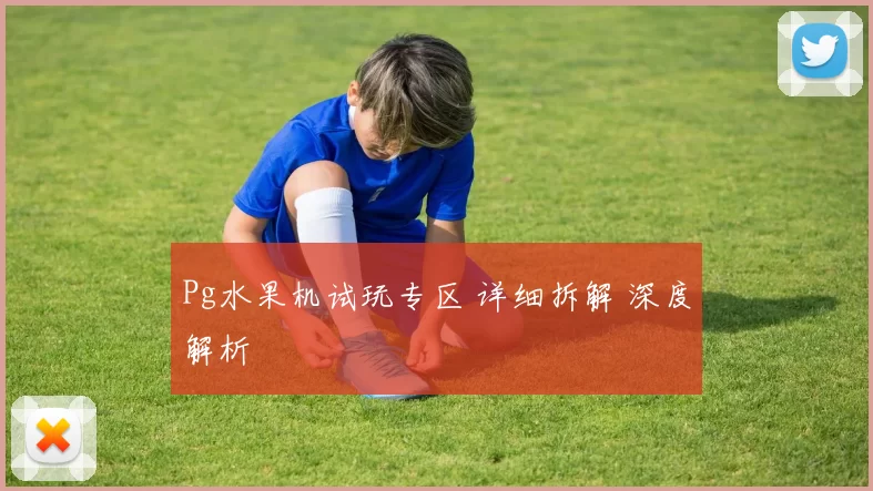 Pg水果机试玩专区 详细拆解 深度解析