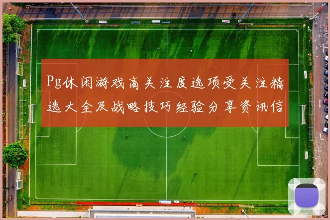 Pg休闲游戏高关注度选项受关注精选大全及战略技巧经验分享资讯信息内容 透彻数据分析