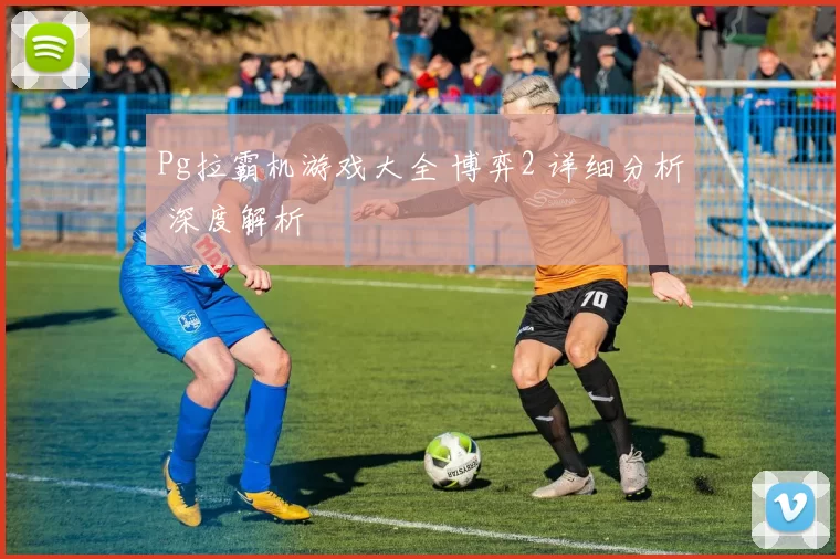 Pg拉霸机游戏大全 博弈2 详细分析 深度解析