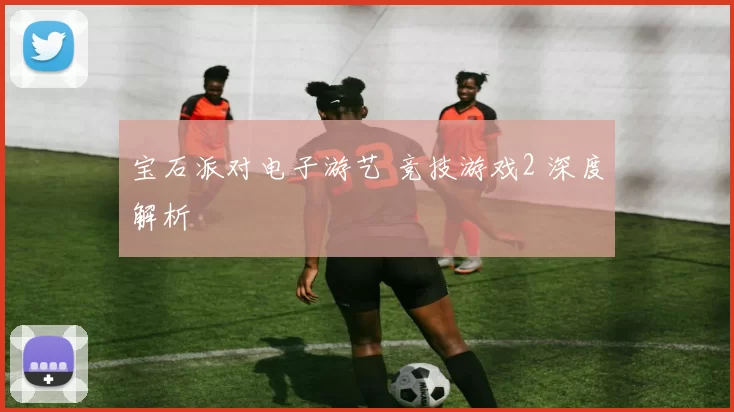 宝石派对电子游艺 竞技游戏2 深度解析