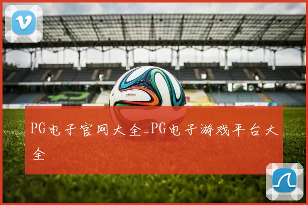 PG电子官网大全_PG电子游戏平台大全