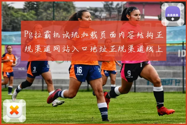 Pg拉霸机试玩加载页面内容结构正规渠道网站入口地址正规渠道线上场馆彩券场所