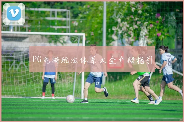 PG电游玩法体系大全介绍指引