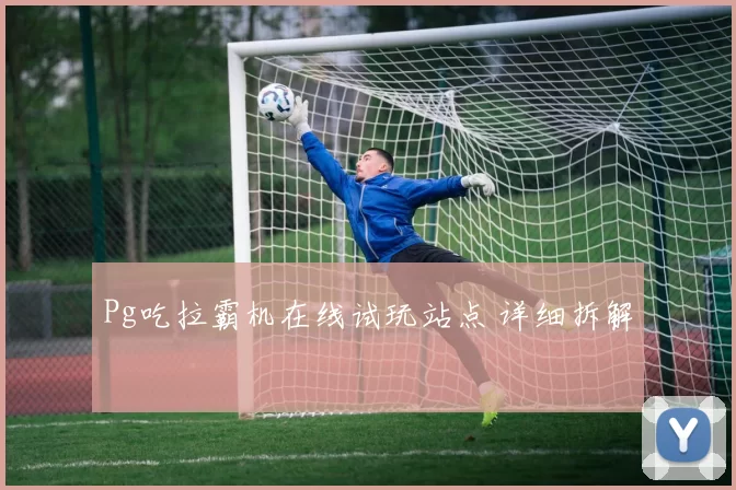 Pg吃拉霸机在线试玩站点 详细拆解