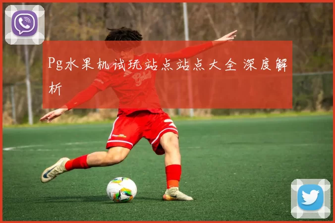 Pg水果机试玩站点站点大全 深度解析