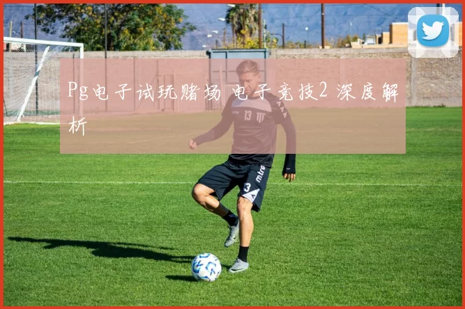 Pg电子试玩赌场 电子竞技2 深度解析