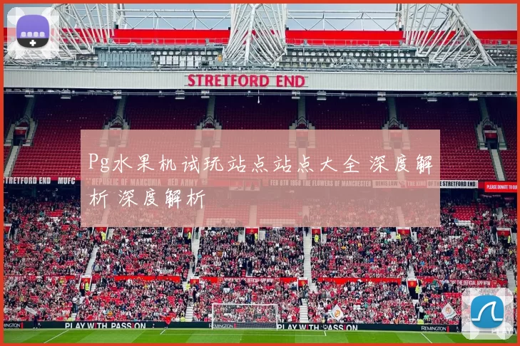 Pg水果机试玩站点站点大全 深度解析 深度解析
