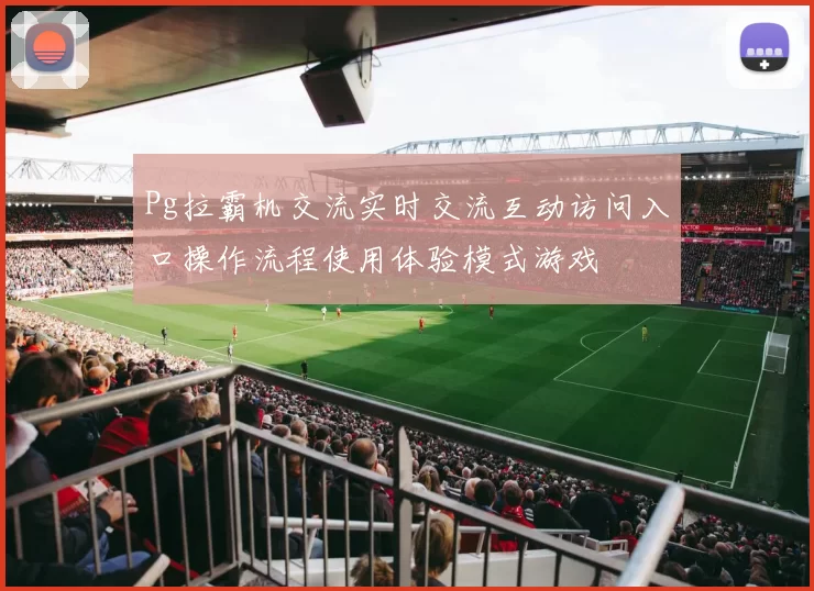 Pg拉霸机交流实时交流互动访问入口操作流程使用体验模式游戏