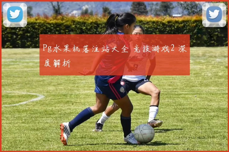 Pg水果机落注站大全 竞技游戏2 深度解析