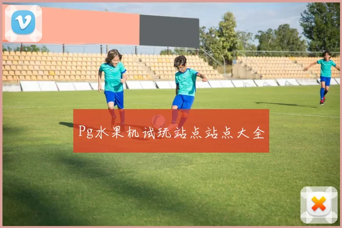 Pg水果机试玩站点站点大全