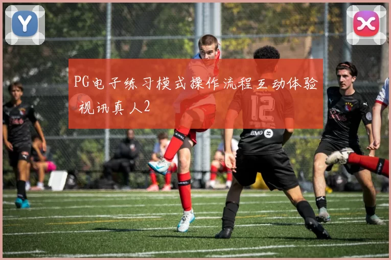 PG电子练习模式操作流程互动体验 视讯真人2