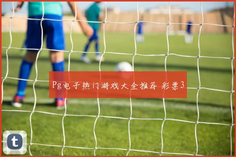 Pg电子热门游戏大全推荐 彩票3