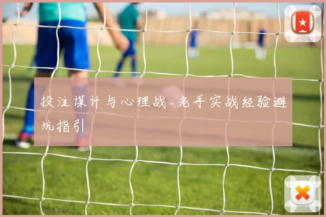 投注谋计与心理战_老手实战经验避坑指引