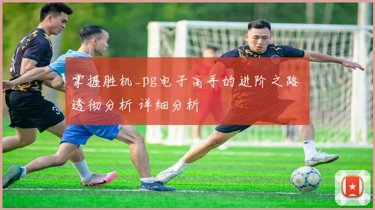 掌握胜机_pg电子高手的进阶之路 透彻分析 详细分析