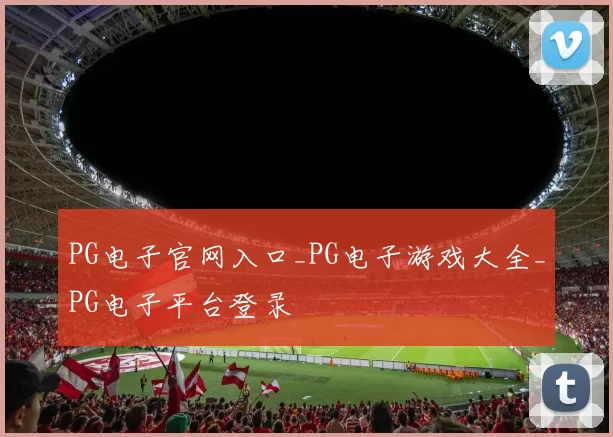 PG电子官网入口_PG电子游戏大全_PG电子平台登录